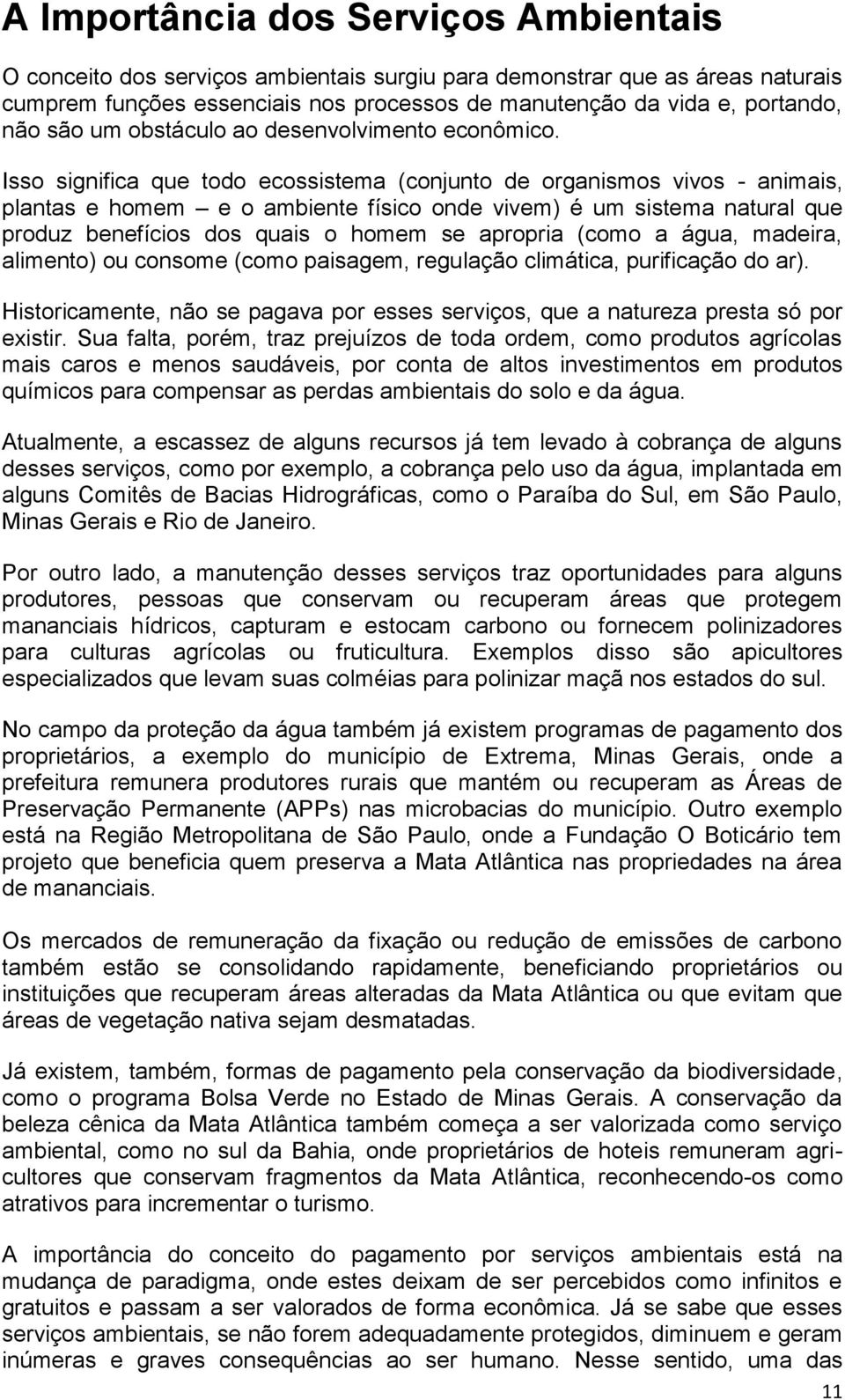 Isso significa que todo ecossistema (conjunto de organismos vivos - animais, plantas e homem e o ambiente físico onde vivem) é um sistema natural que produz benefícios dos quais o homem se apropria