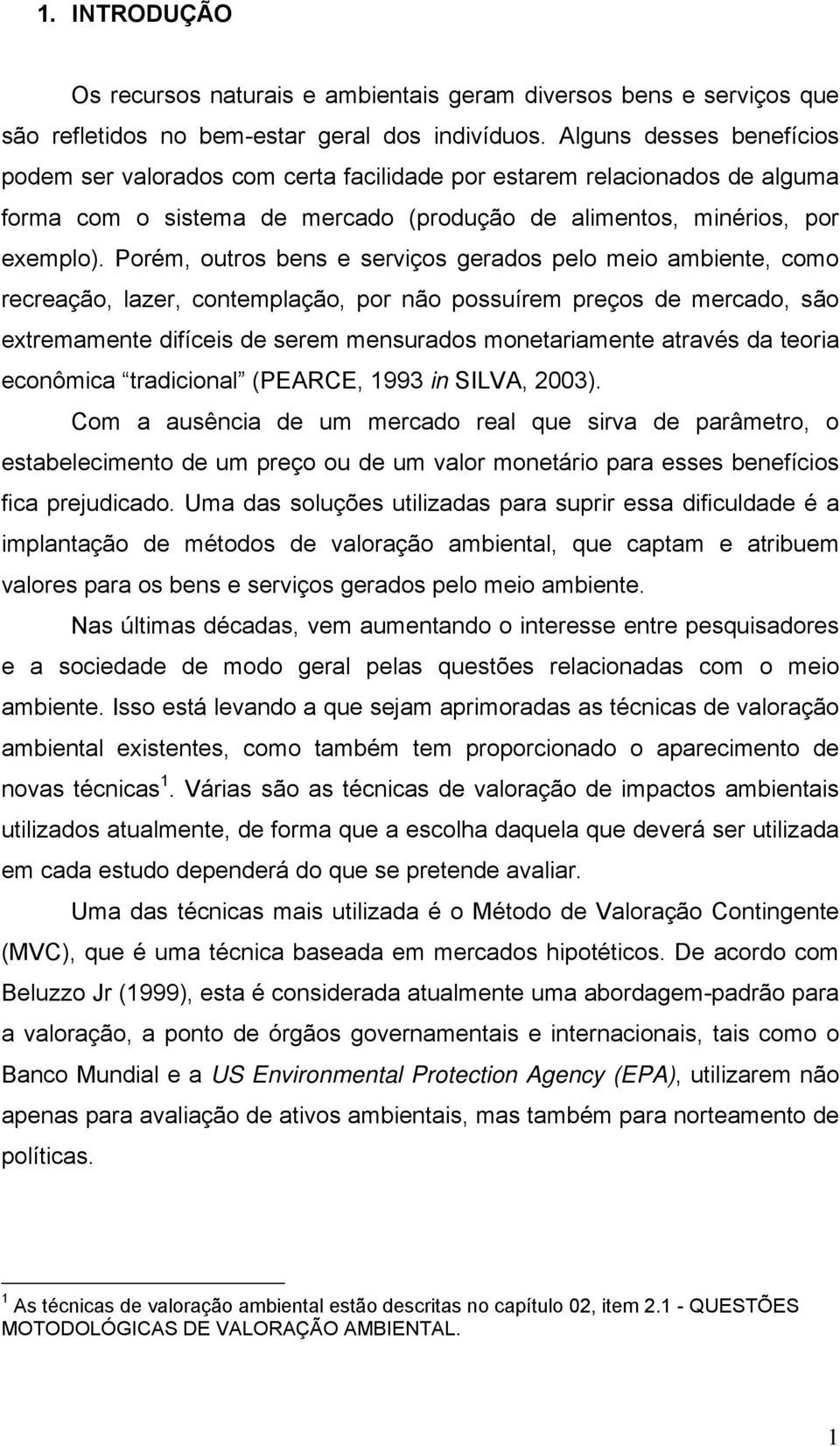 Porém, outros bens e serviços gerados pelo meio ambiente, como recreação, lazer, contemplação, por não possuírem preços de mercado, são extremamente difíceis de serem mensurados monetariamente