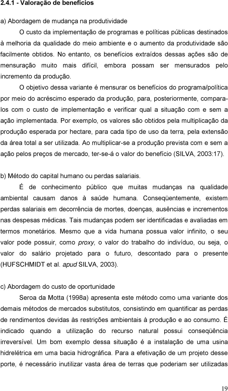 O objetivo dessa variante é mensurar os benefícios do programa/política por meio do acréscimo esperado da produção, para, posteriormente, comparalos com o custo de implementação e verificar qual a