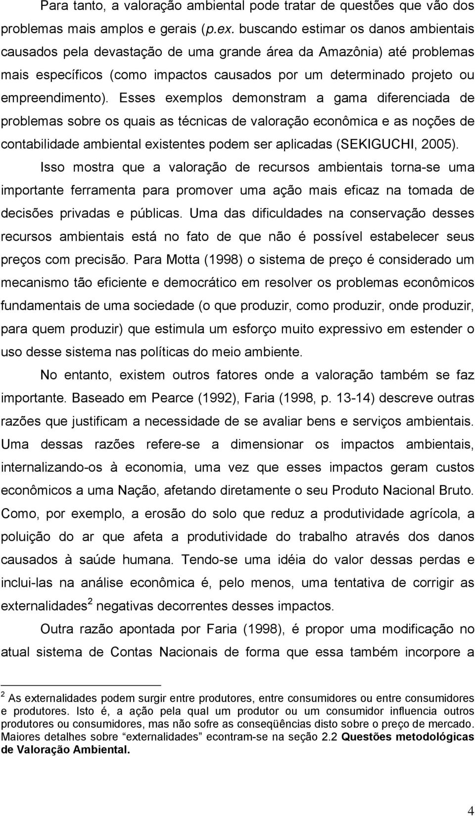 Esses exemplos demonstram a gama diferenciada de problemas sobre os quais as técnicas de valoração econômica e as noções de contabilidade ambiental existentes podem ser aplicadas (SEKIGUCHI, 2005).