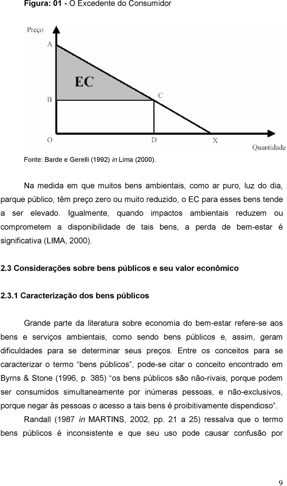 Igualmente, quando impactos ambientais reduzem ou comprometem a disponibilidade de tais bens, a perda de bem-estar é significativa (LIMA, 2000). 2.3 Considerações sobre bens públicos e seu valor econômico 2.