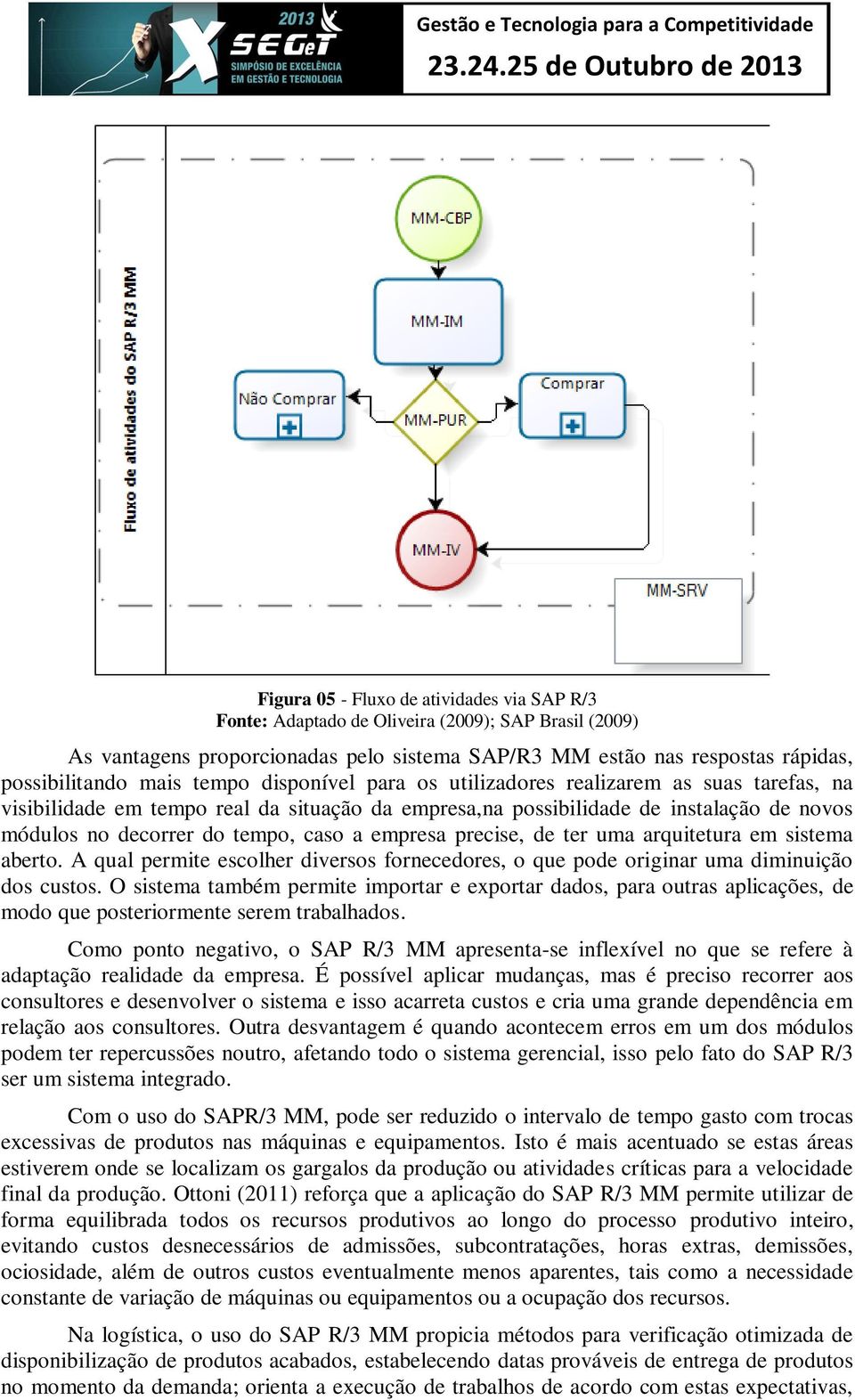 empresa precise, de ter uma arquitetura em sistema aberto. A qual permite escolher diversos fornecedores, o que pode originar uma diminuição dos custos.