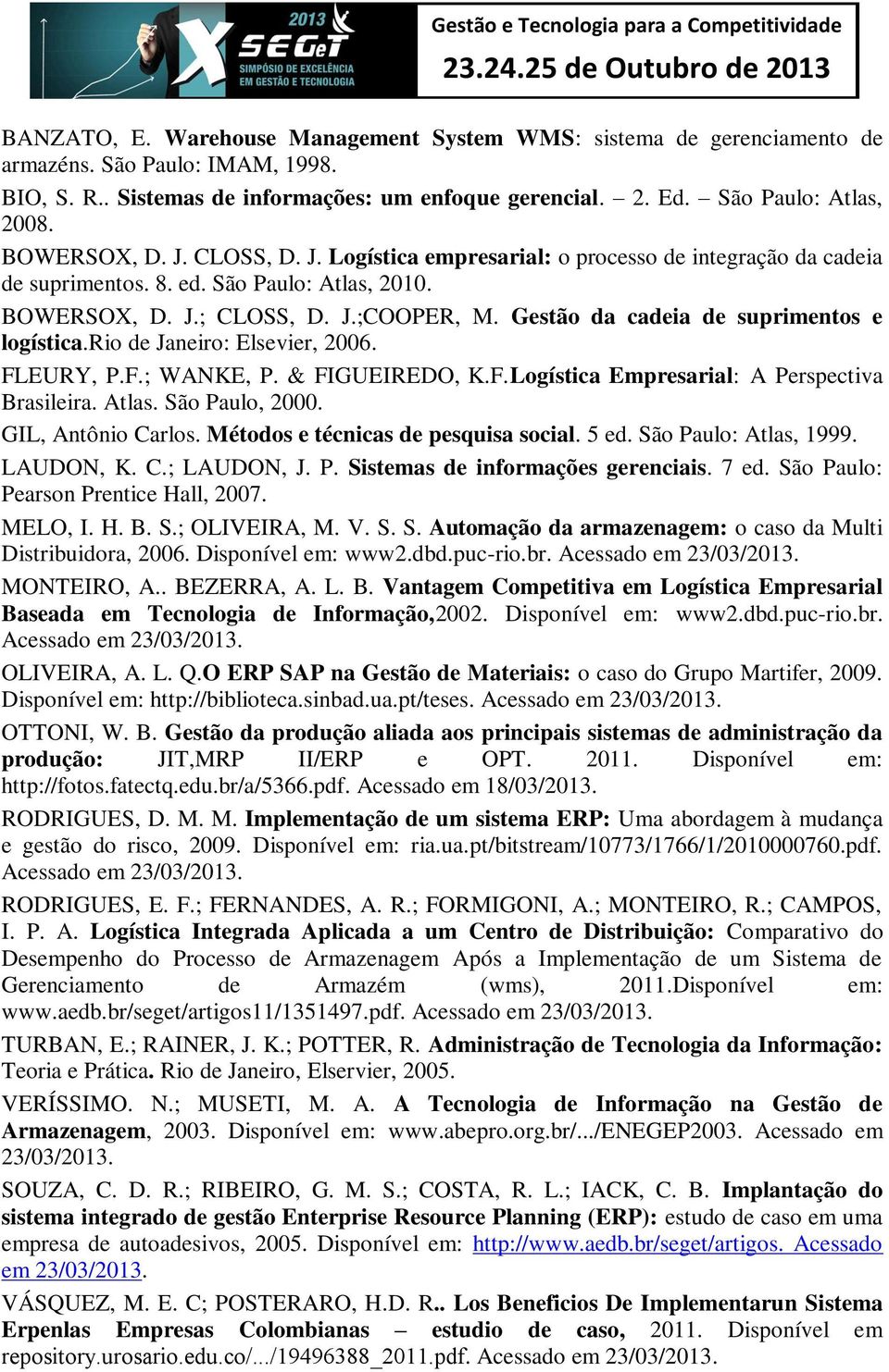 São Paulo: Atlas, 2010. BOWERSOX, D. J.; CLOSS, D. J.;COOPER, M. Gestão da cadeia de suprimentos e logística.rio de Janeiro: Elsevier, 2006. FLEURY, P.F.; WANKE, P. & FIGUEIREDO, K.F.Logística Empresarial: A Perspectiva Brasileira.