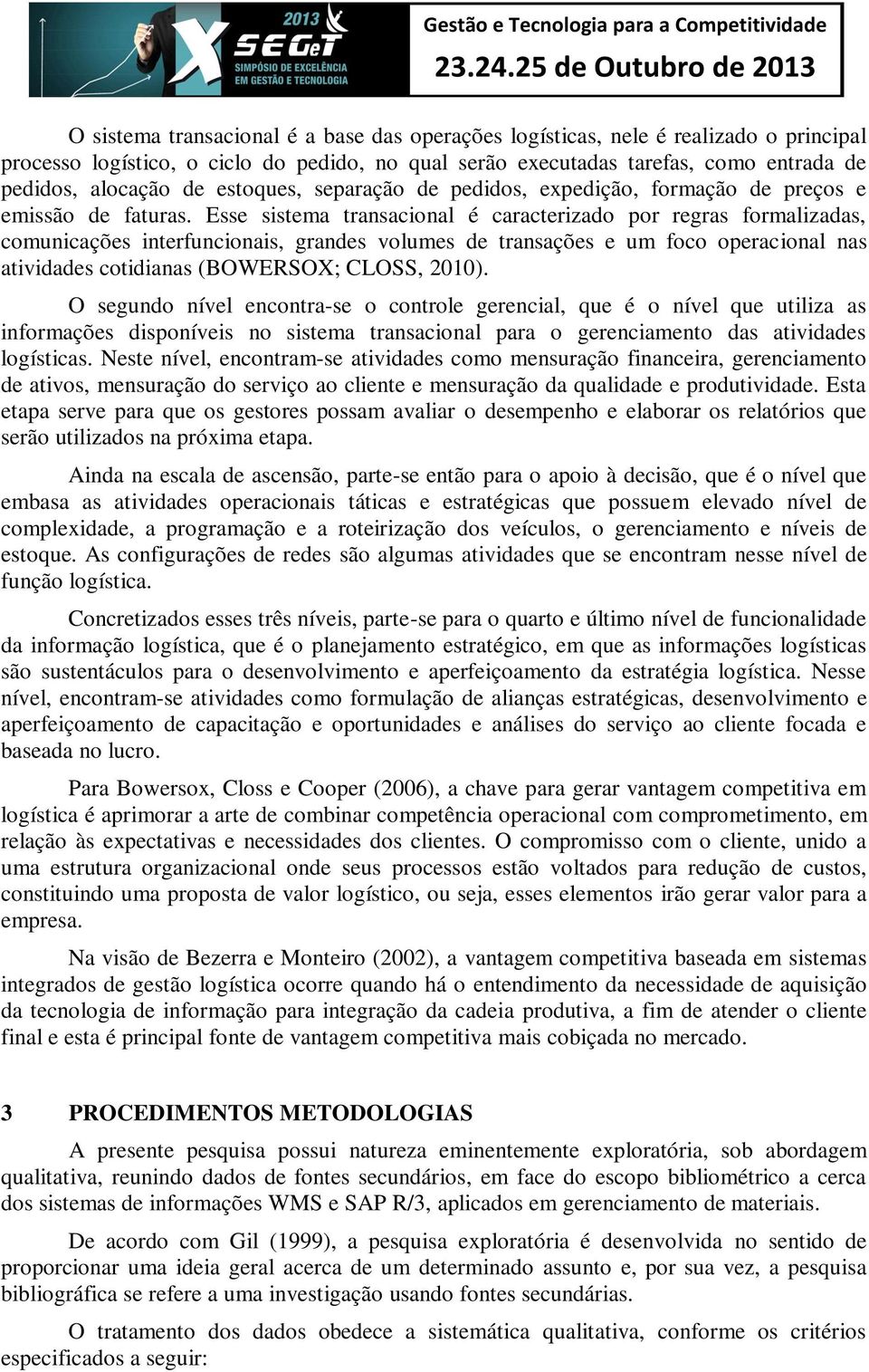 Esse sistema transacional é caracterizado por regras formalizadas, comunicações interfuncionais, grandes volumes de transações e um foco operacional nas atividades cotidianas (BOWERSOX; CLOSS, 2010).