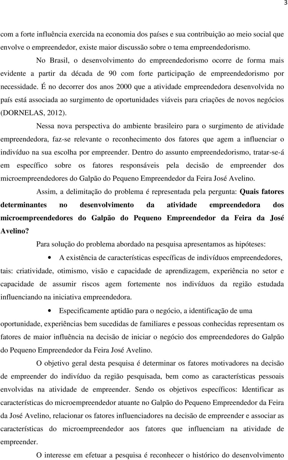 É no decorrer dos anos 2000 que a atividade empreendedora desenvolvida no país está associada ao surgimento de oportunidades viáveis para criações de novos negócios (DORNELAS, 2012).