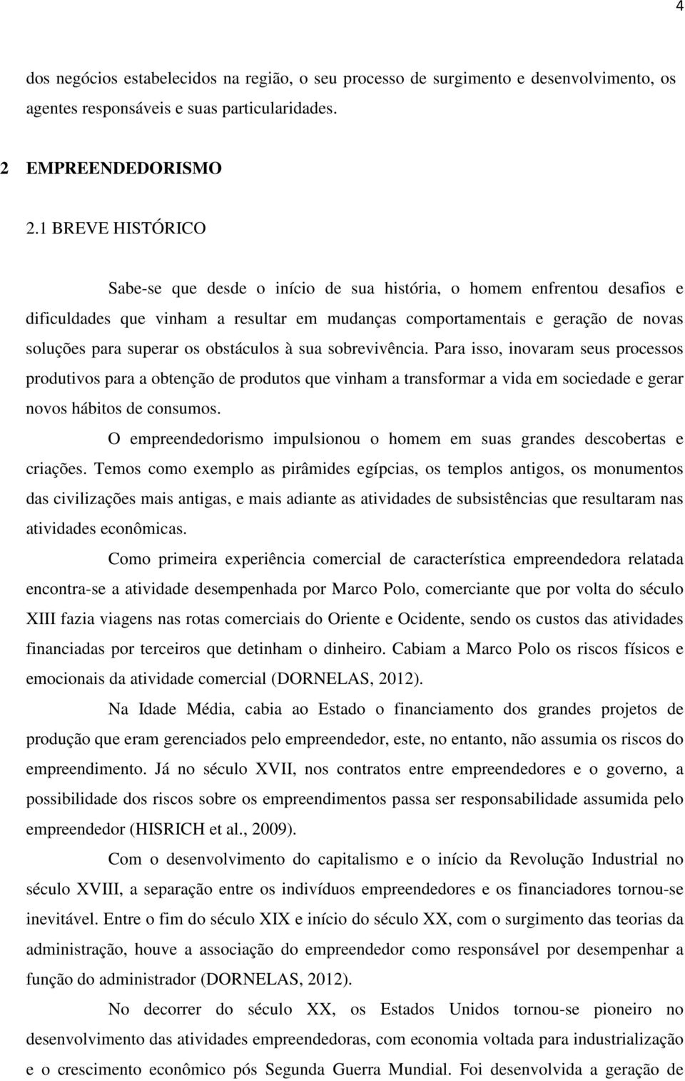 obstáculos à sua sobrevivência. Para isso, inovaram seus processos produtivos para a obtenção de produtos que vinham a transformar a vida em sociedade e gerar novos hábitos de consumos.