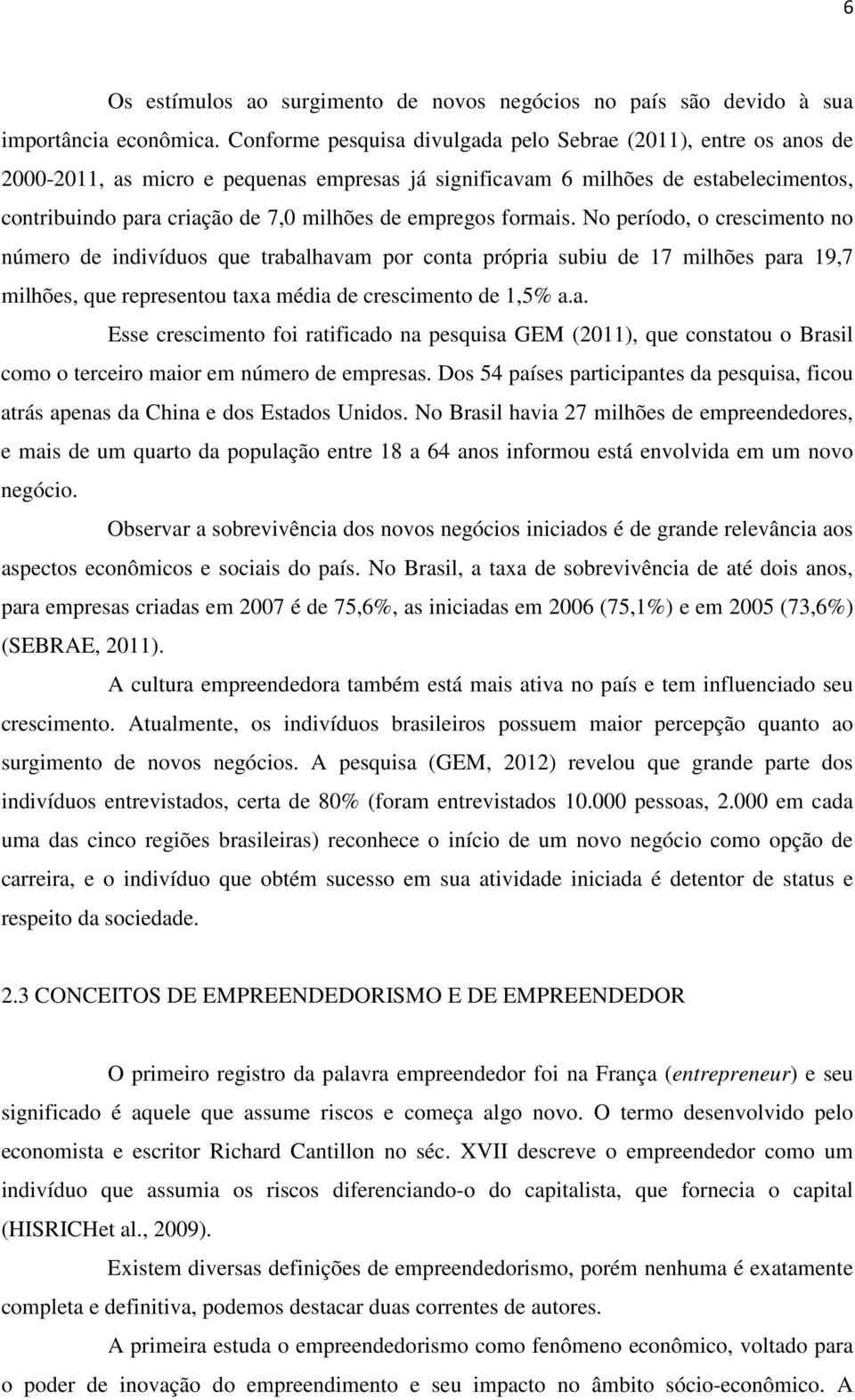 empregos formais. No período, o crescimento no número de indivíduos que trabalhavam por conta própria subiu de 17 milhões para 19,7 milhões, que representou taxa média de crescimento de 1,5% a.a. Esse crescimento foi ratificado na pesquisa GEM (2011), que constatou o Brasil como o terceiro maior em número de empresas.