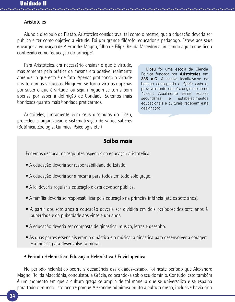 Para Aristóteles, era necessário ensinar o que é virtude, mas somente pela prática da mesma era possível realmente aprender o que esta é de fato. Apenas praticando a virtude nos tornamos virtuosos.