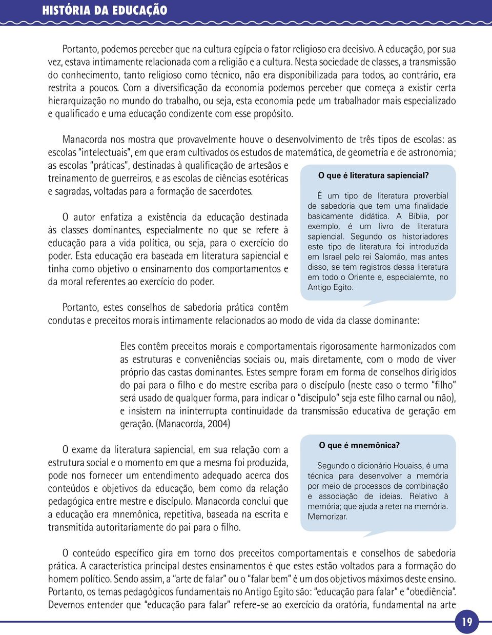 Com a diversificação da economia podemos perceber que começa a existir certa hierarquização no mundo do trabalho, ou seja, esta economia pede um trabalhador mais especializado e qualificado e uma