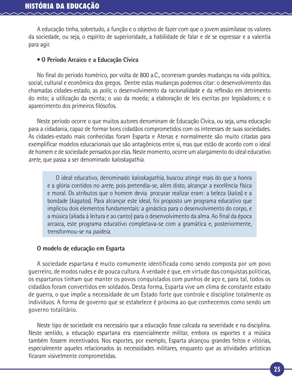 Dentre estas mudanças podemos citar: o desenvolvimento das chamadas cidades-estado, as polis; o desenvolvimento da racionalidade e da reflexão em detrimento do mito; a utilização da escrita; o uso da