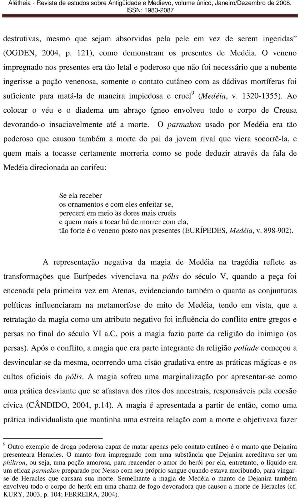 matá-la de maneira impiedosa e cruel 9 (Medéia, v. 1320-1355). Ao colocar o véu e o diadema um abraço ígneo envolveu todo o corpo de Creusa devorando-o insaciavelmente até a morte.