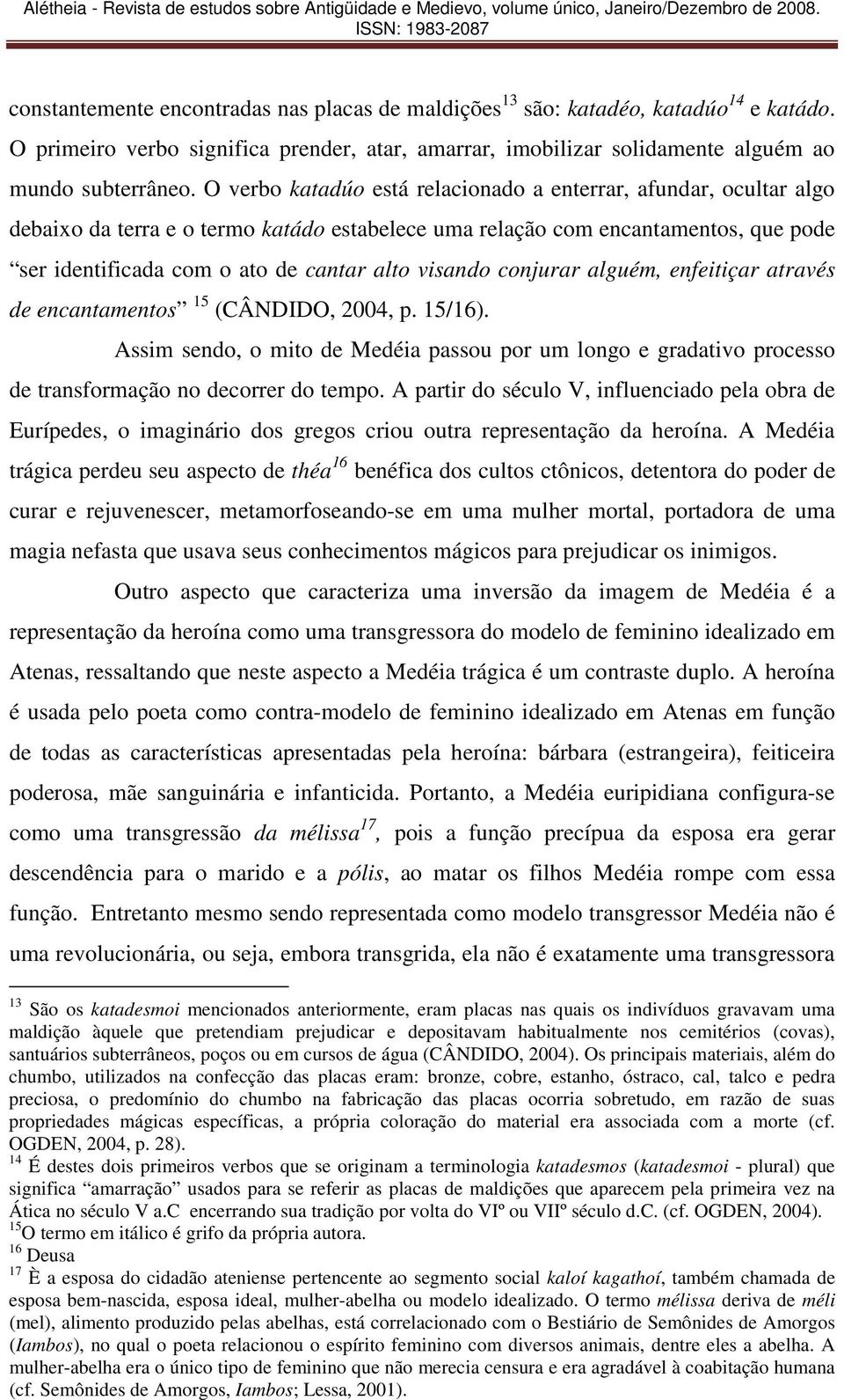 visando conjurar alguém, enfeitiçar através de encantamentos 15 (CÂNDIDO, 2004, p. 15/16). Assim sendo, o mito de Medéia passou por um longo e gradativo processo de transformação no decorrer do tempo.