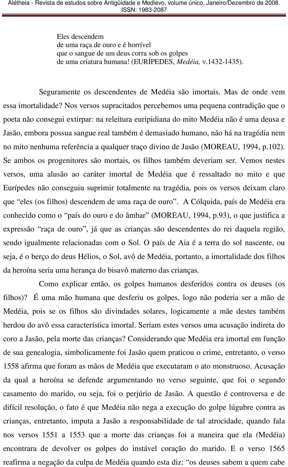 Nos versos supracitados percebemos uma pequena contradição que o poeta não consegui extirpar: na releitura euripidiana do mito Medéia não é uma deusa e Jasão, embora possua sangue real também é