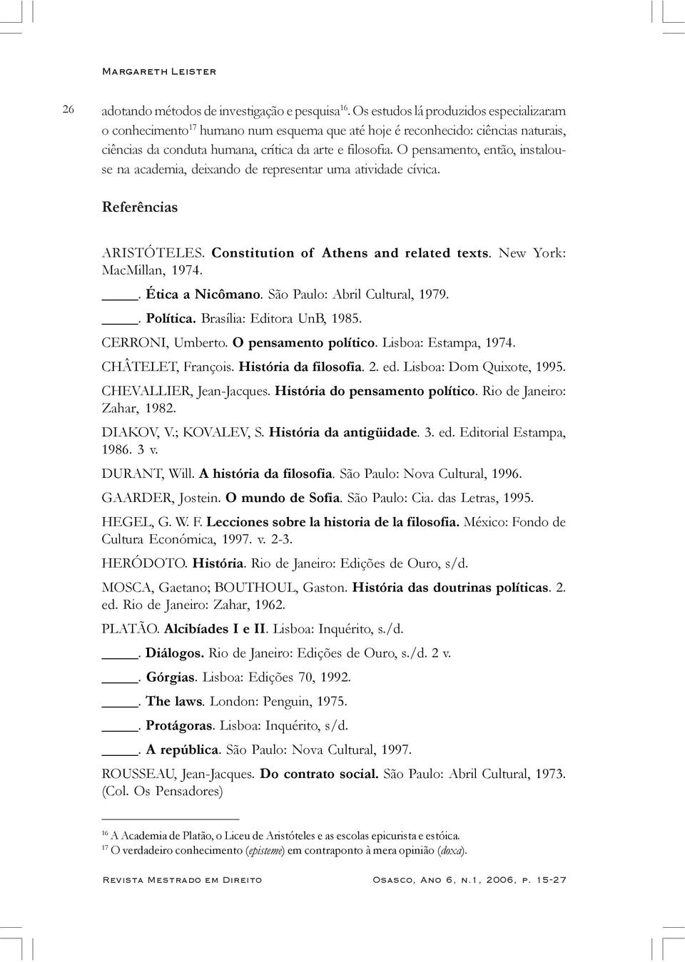O pensamento, então, instalouse na academia, deixando de representar uma atividade cívica. Referências ARISTÓTELES. Constitution of Athens and related texts. New York: MacMillan, 1974.