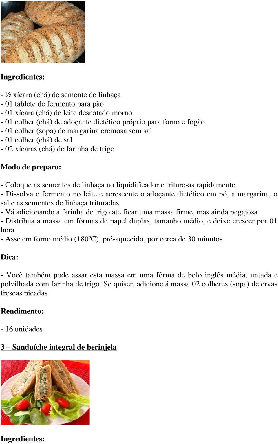 rapidamente - Dissolva o fermento no leite e acrescente o adoçante dietético em pó, a margarina, o sal e as sementes de linhaça trituradas - Vá adicionando a farinha de trigo até ficar uma massa