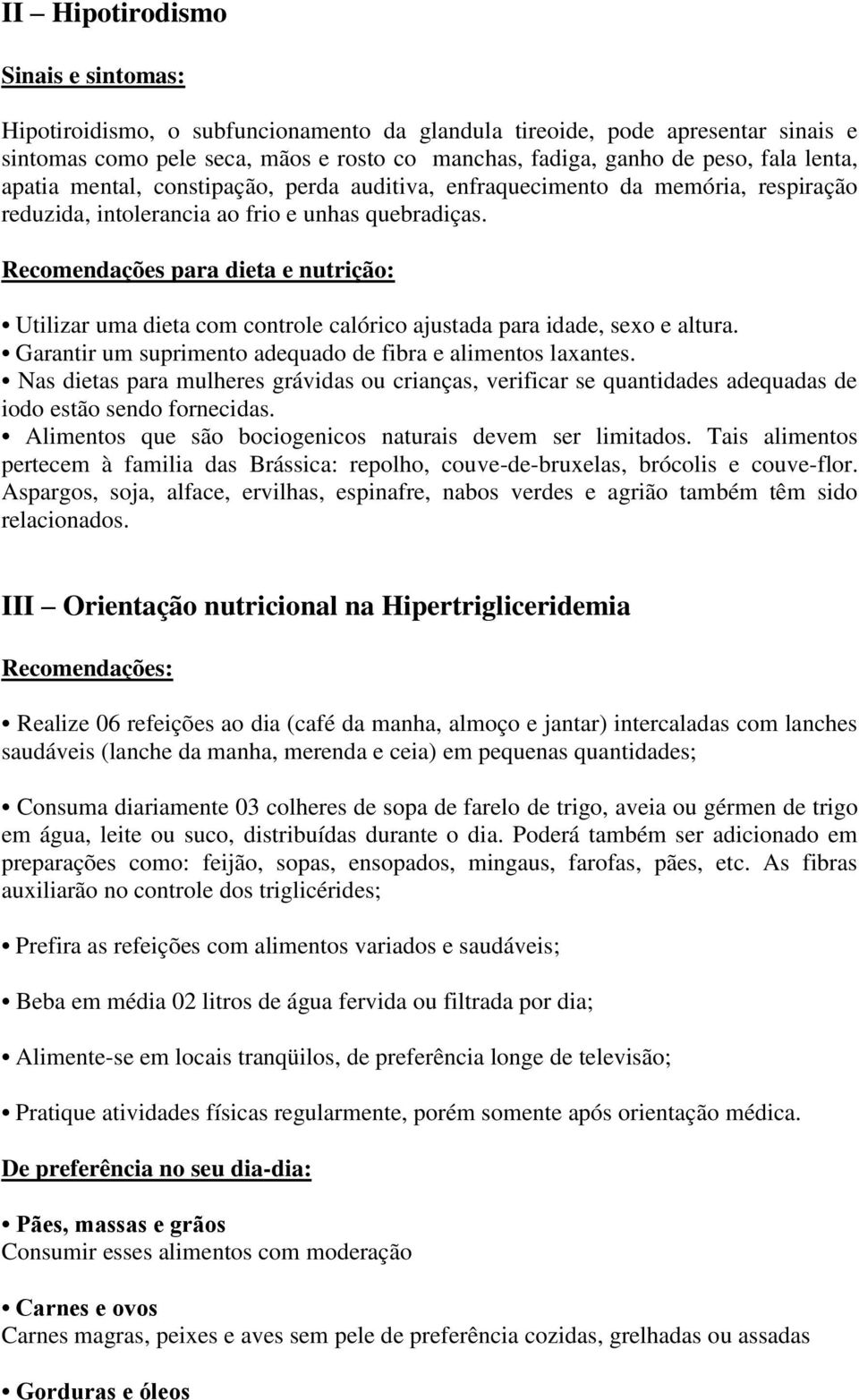 Recomendações para dieta e nutrição: Utilizar uma dieta com controle calórico ajustada para idade, sexo e altura. Garantir um suprimento adequado de fibra e alimentos laxantes.