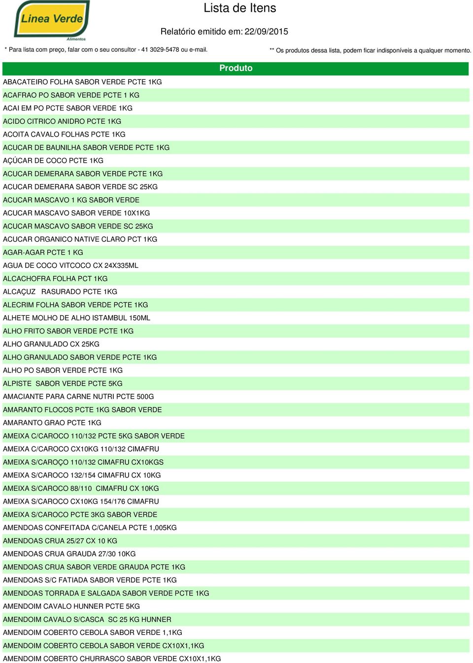 25KG ACUCAR ORGANICO NATIVE CLARO PCT 1KG AGAR-AGAR PCTE 1 KG AGUA DE COCO VITCOCO CX 24X335ML ALCACHOFRA FOLHA PCT 1KG ALCAÇUZ RASURADO PCTE 1KG ALECRIM FOLHA SABOR VERDE PCTE 1KG ALHETE MOLHO DE