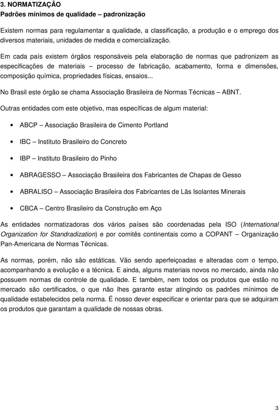 Em cada país existem órgãos responsáveis pela elaboração de normas que padronizem as especificações de materiais processo de fabricação, acabamento, forma e dimensões, composição química,