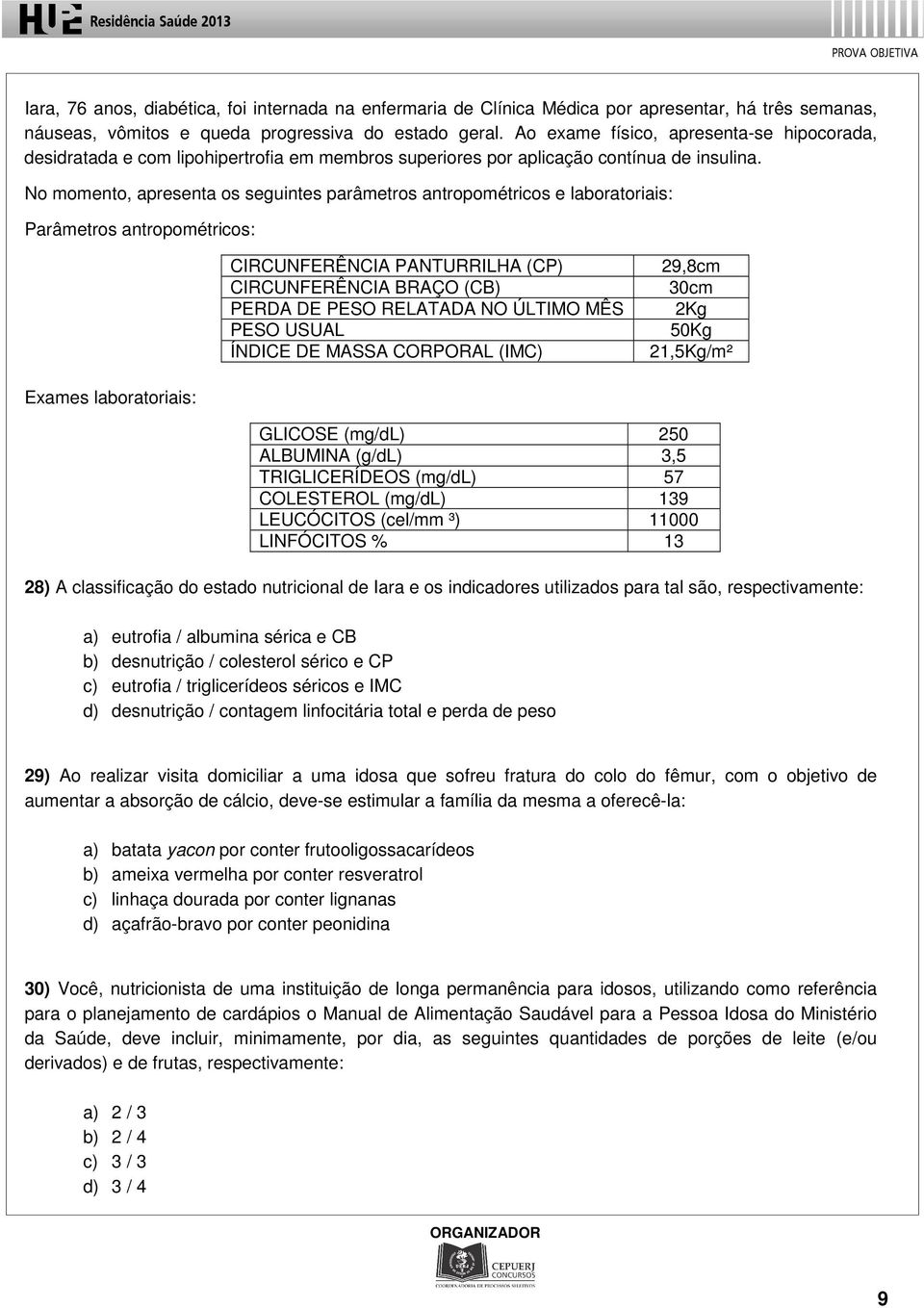 No momento, apresenta os seguintes parâmetros antropométricos e laboratoriais: Parâmetros antropométricos: CIRCUNFERÊNCIA PANTURRILHA (CP) CIRCUNFERÊNCIA BRAÇO (CB) PERDA DE PESO RELATADA NO ÚLTIMO