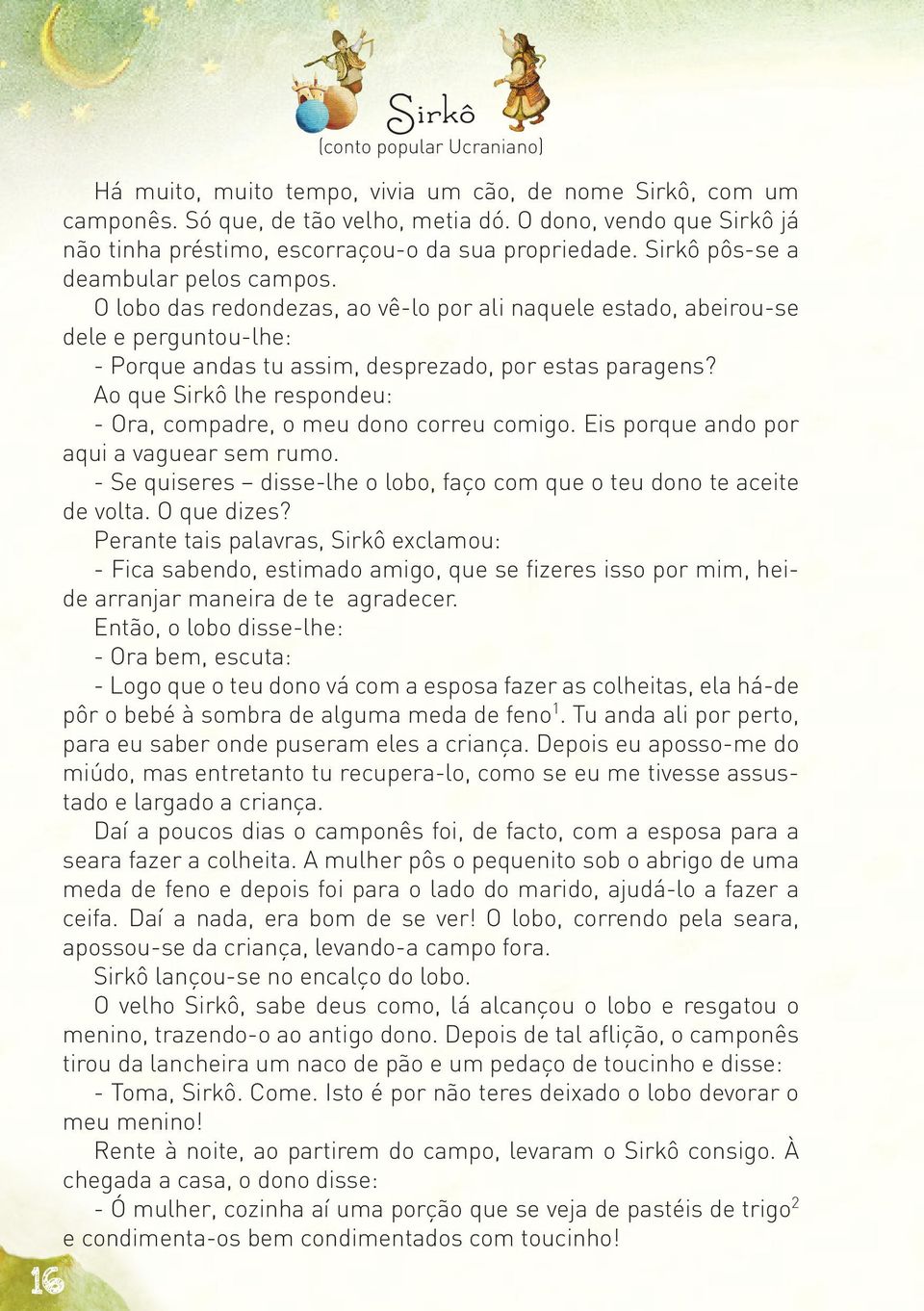 O lobo das redondezas, ao vê-lo por ali naquele estado, abeirou-se dele e perguntou-lhe: - Porque andas tu assim, desprezado, por estas paragens?