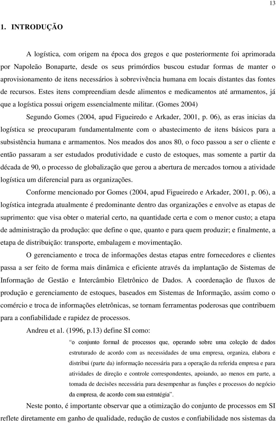 Estes itens compreendiam desde alimentos e medicamentos até armamentos, já que a logística possui origem essencialmente militar. (Gomes 2004) Segundo Gomes (2004, apud Figueiredo e Arkader, 2001, p.