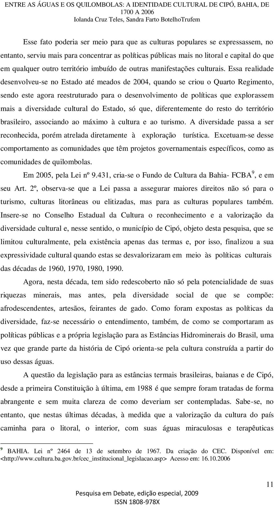 Essa realidade desenvolveu-se no Estado até meados de 2004, quando se criou o Quarto Regimento, sendo este agora reestruturado para o desenvolvimento de políticas que explorassem mais a diversidade