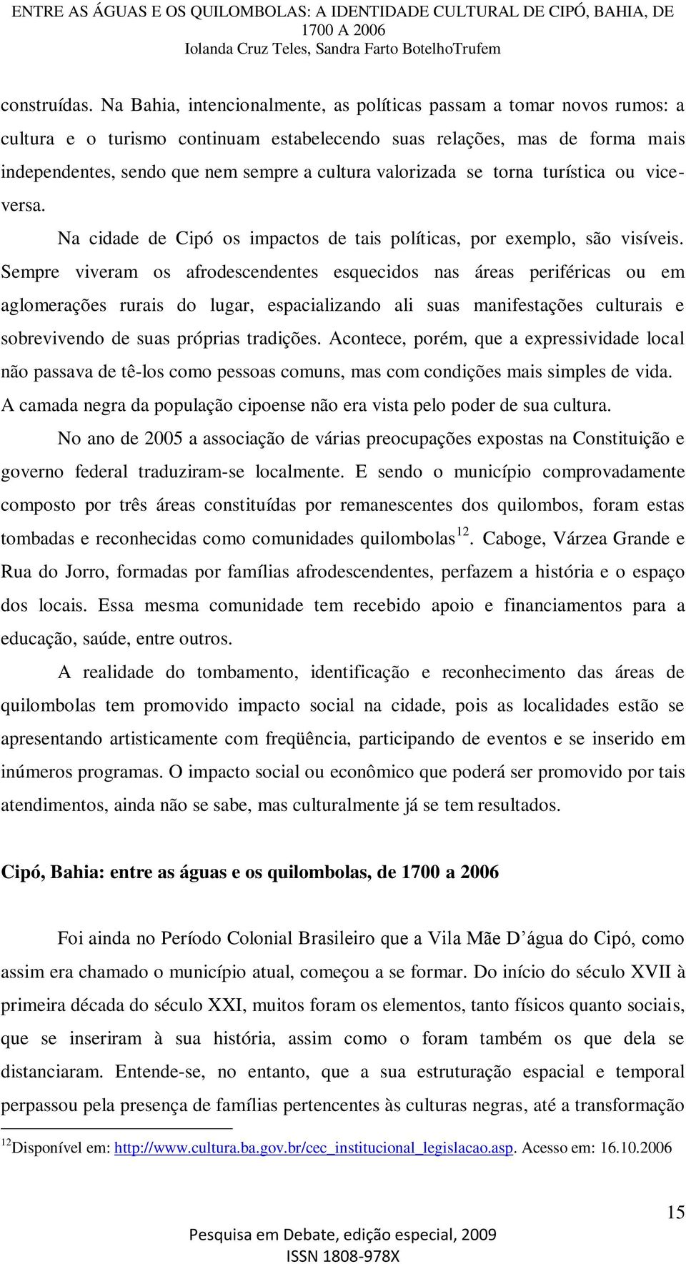 valorizada se torna turística ou viceversa. Na cidade de Cipó os impactos de tais políticas, por exemplo, são visíveis.