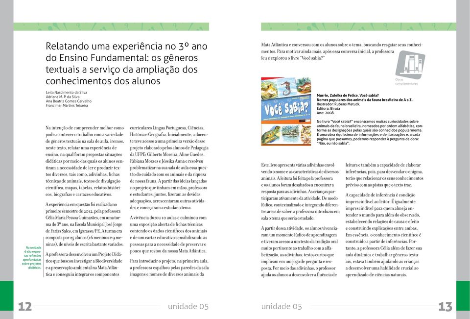 Para motivar ainda mais, após essa conversa inicial, a professora leu e explorou o livro Você sabia? Obras complementares Murrie, Zuleika de Felice. Você sabia? Nomes populares dos animais da fauna brasileira de A a Z.