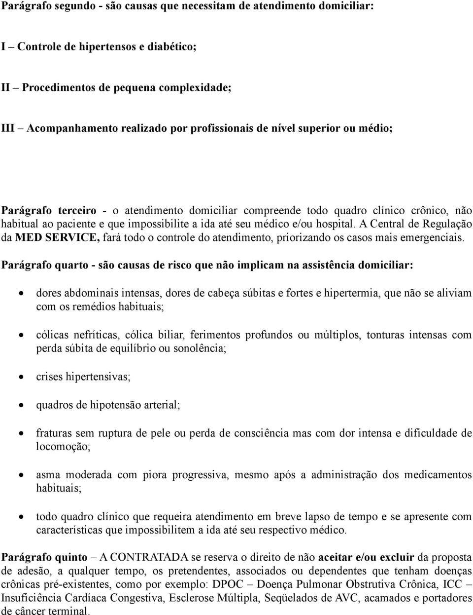 hospital. A Central de Regulação da MED SERVICE, fará todo o controle do atendimento, priorizando os casos mais emergenciais.