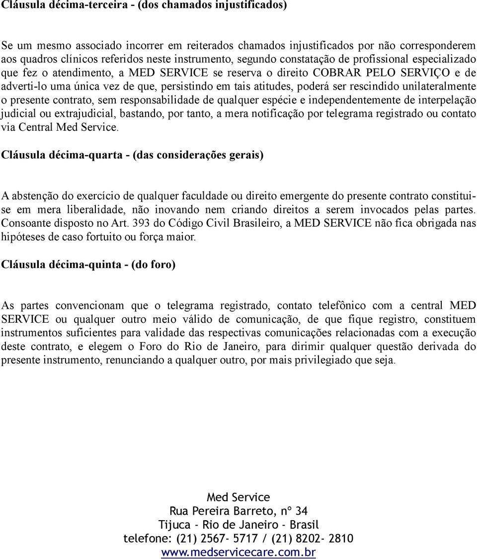 poderá ser rescindido unilateralmente o presente contrato, sem responsabilidade de qualquer espécie e independentemente de interpelação judicial ou extrajudicial, bastando, por tanto, a mera