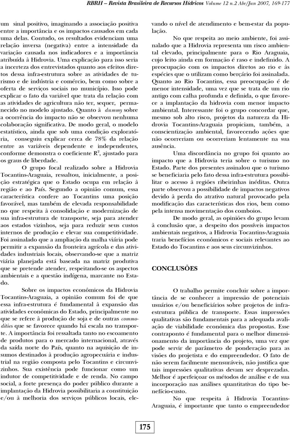 Uma explicação para isso seria a incerteza dos entrevistados quanto aos efeitos diretos dessa infra-estrutura sobre as atividades de turismo e de indústria e comércio, bem como sobre a oferta de