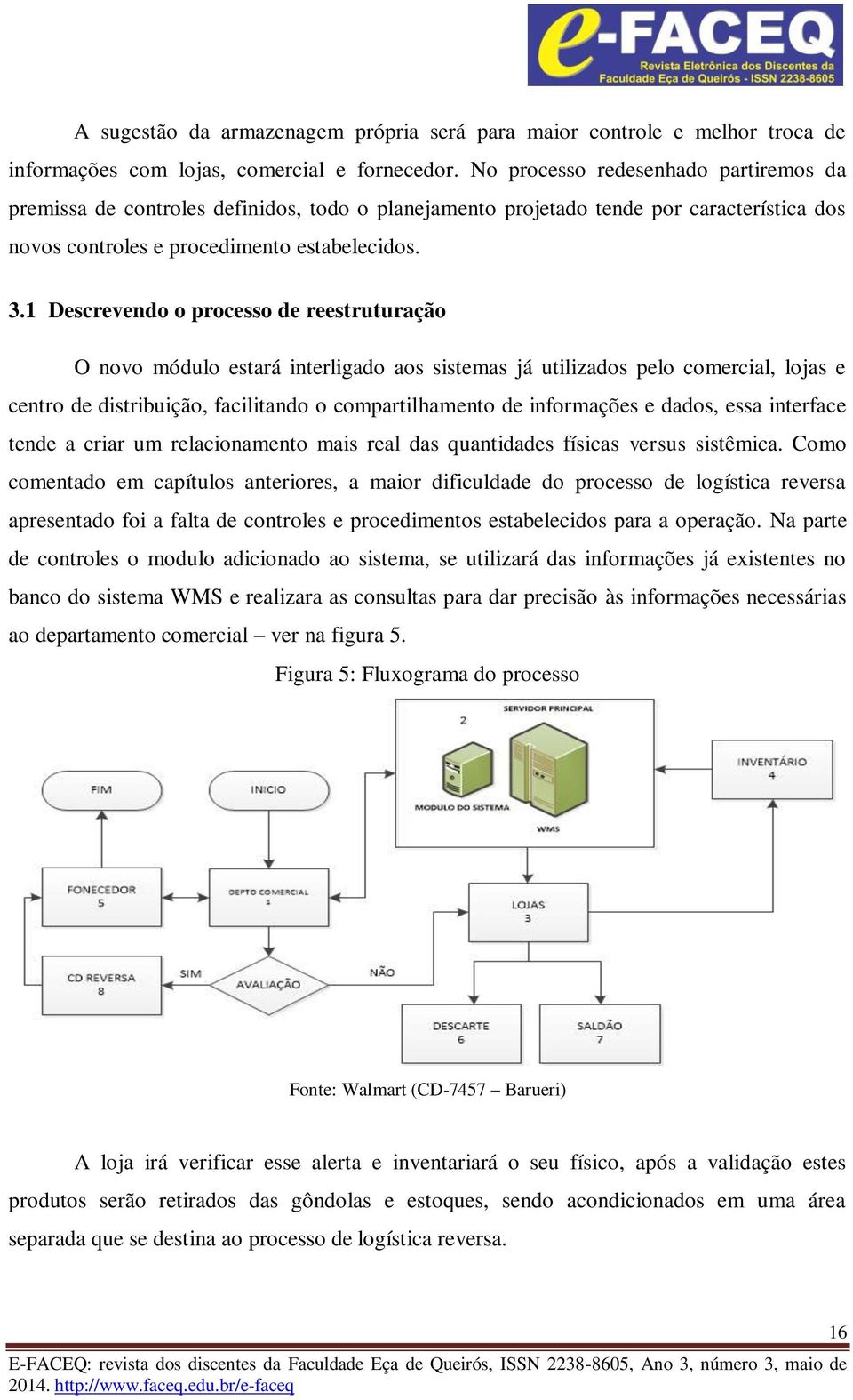 1 Descrevendo o processo de reestruturação O novo módulo estará interligado aos sistemas já utilizados pelo comercial, lojas e centro de distribuição, facilitando o compartilhamento de informações e