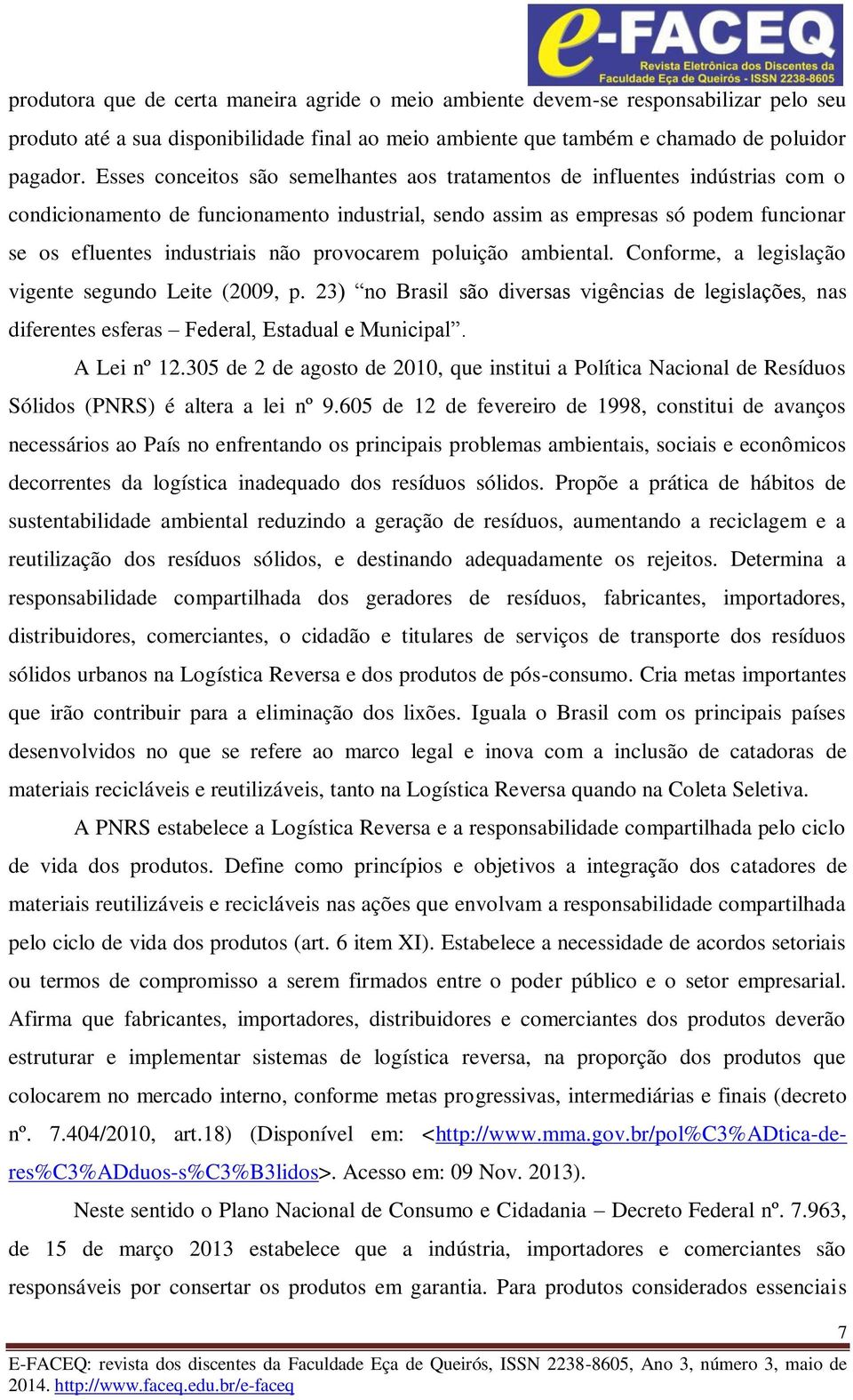 provocarem poluição ambiental. Conforme, a legislação vigente segundo Leite (2009, p. 23) no Brasil são diversas vigências de legislações, nas diferentes esferas Federal, Estadual e Municipal.