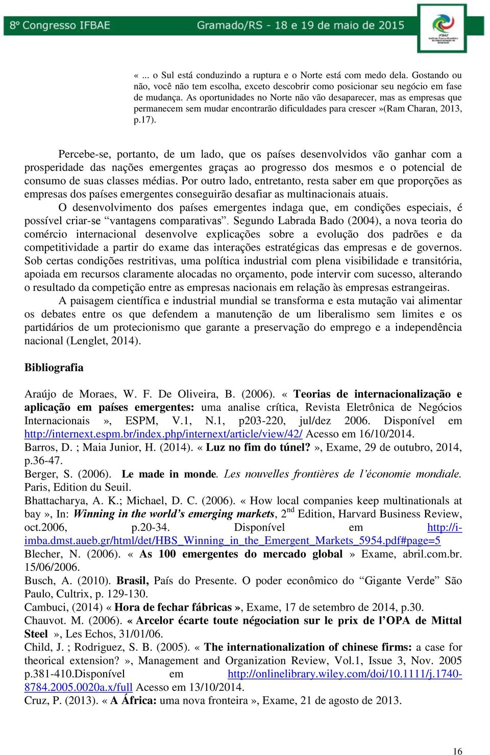 Percebe-se, portanto, de um lado, que os países desenvolvidos vão ganhar com a prosperidade das nações emergentes graças ao progresso dos mesmos e o potencial de consumo de suas classes médias.