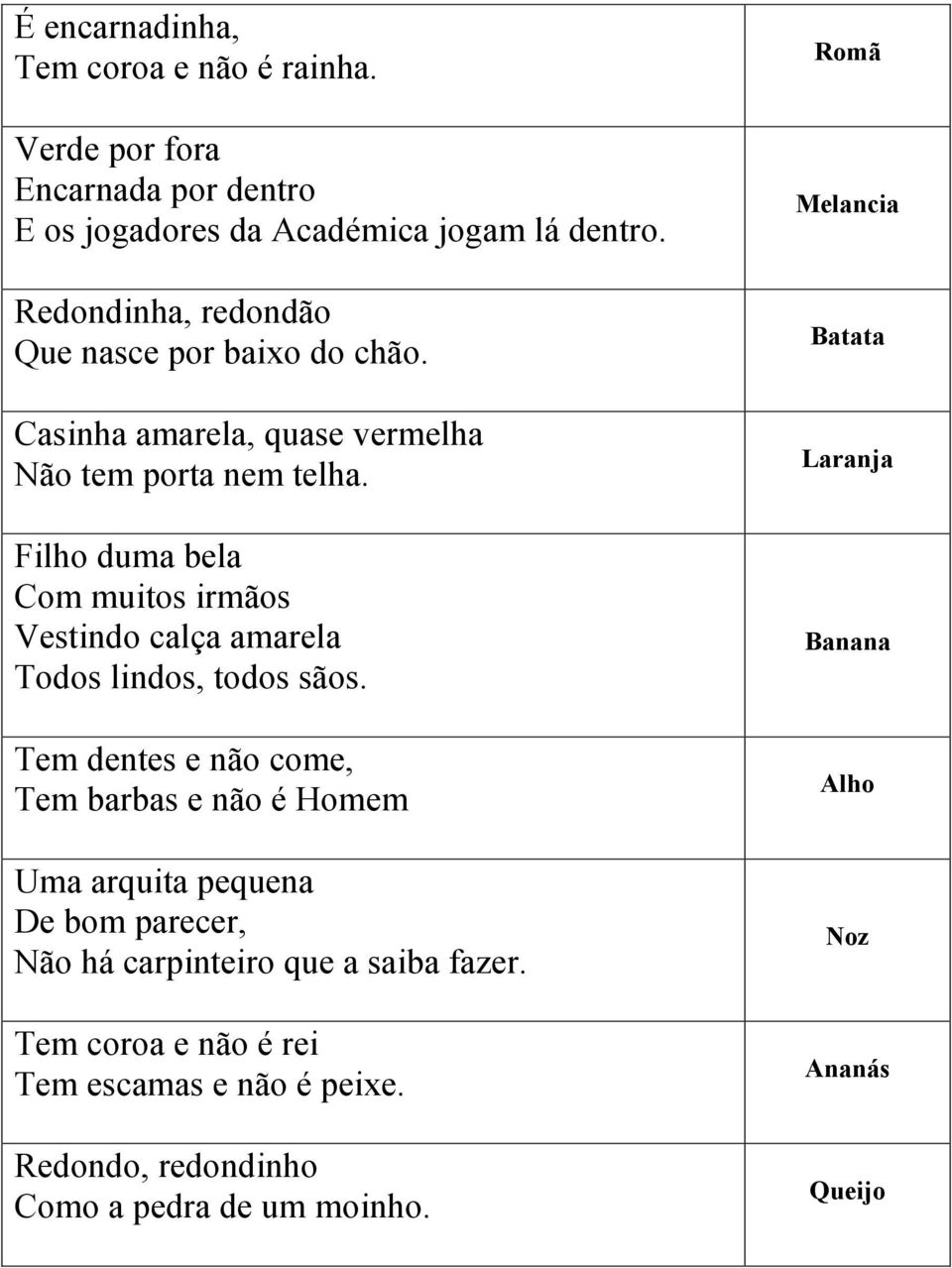 Filho duma bela Com muitos irmãos Vestindo calça amarela Todos lindos, todos sãos.