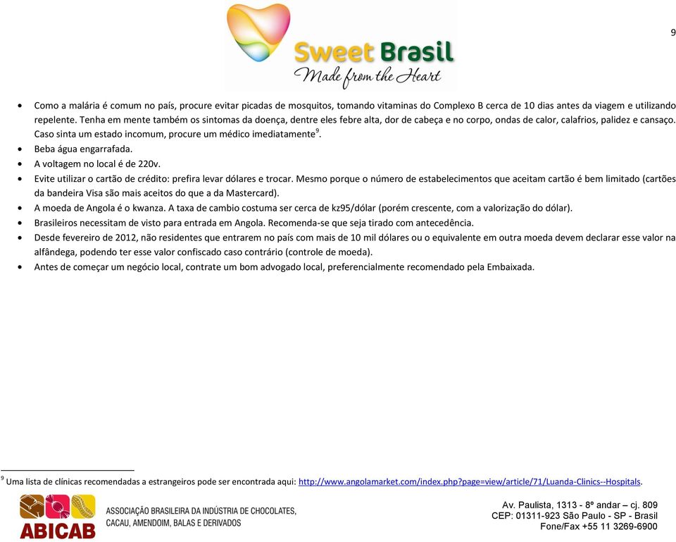 Caso sinta um estado incomum, procure um médico imediatamente 9. Beba água engarrafada. A voltagem no local é de 220v. Evite utilizar o cartão de crédito: prefira levar dólares e trocar.