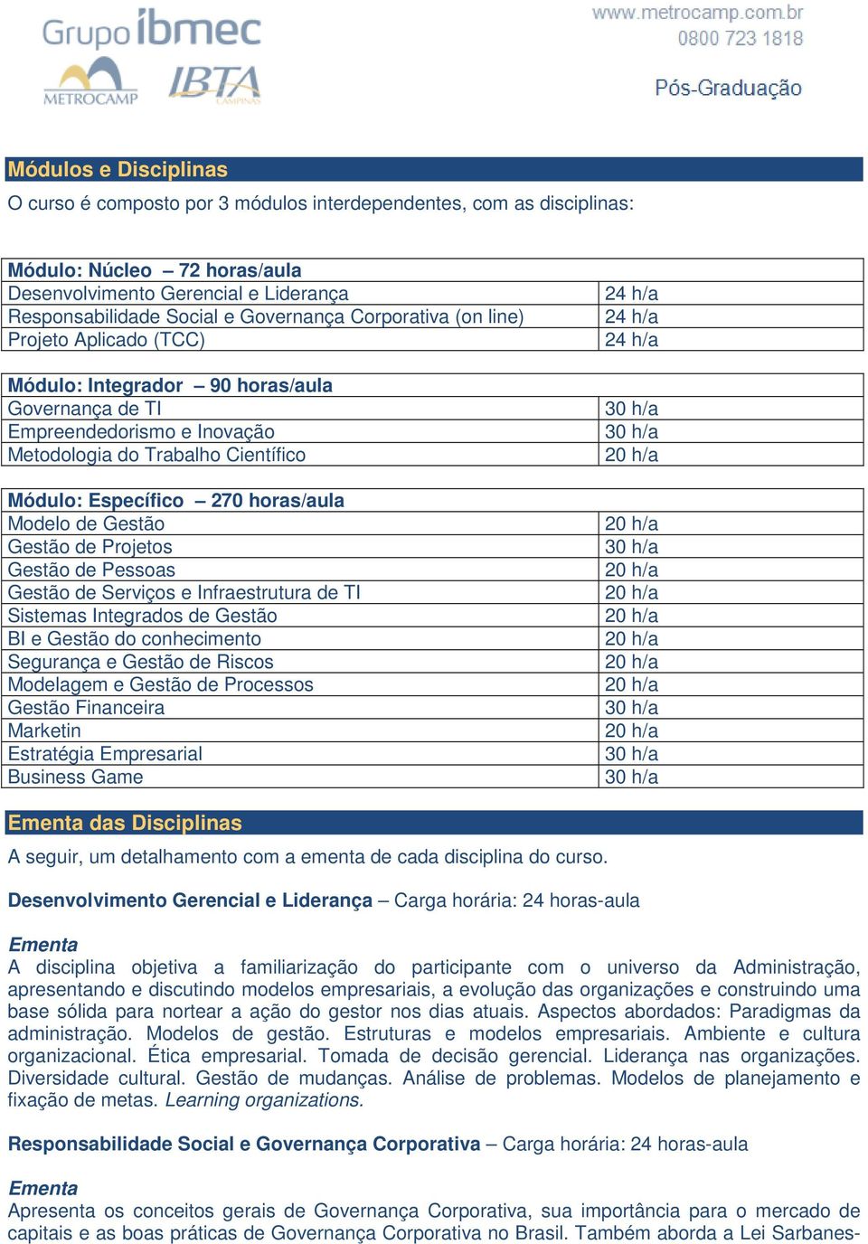 de Gestão Gestão de Projetos Gestão de Pessoas Gestão de Serviços e Infraestrutura de TI Sistemas Integrados de Gestão BI e Gestão do conhecimento Segurança e Gestão de Riscos Modelagem e Gestão de