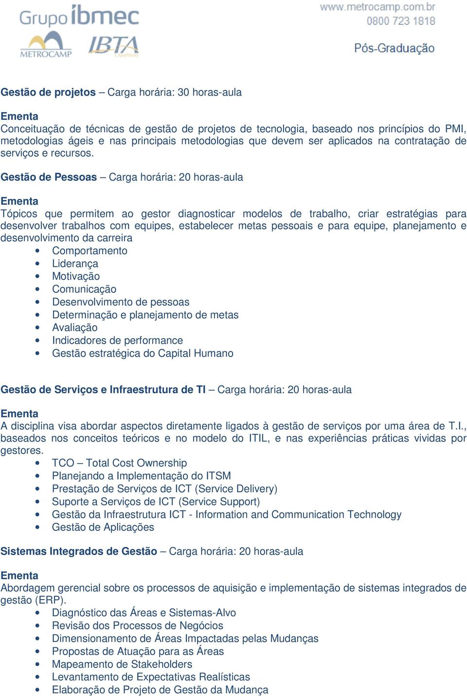 Gestão de Pessoas Carga horária: 20 horas-aula Tópicos que permitem ao gestor diagnosticar modelos de trabalho, criar estratégias para desenvolver trabalhos com equipes, estabelecer metas pessoais e