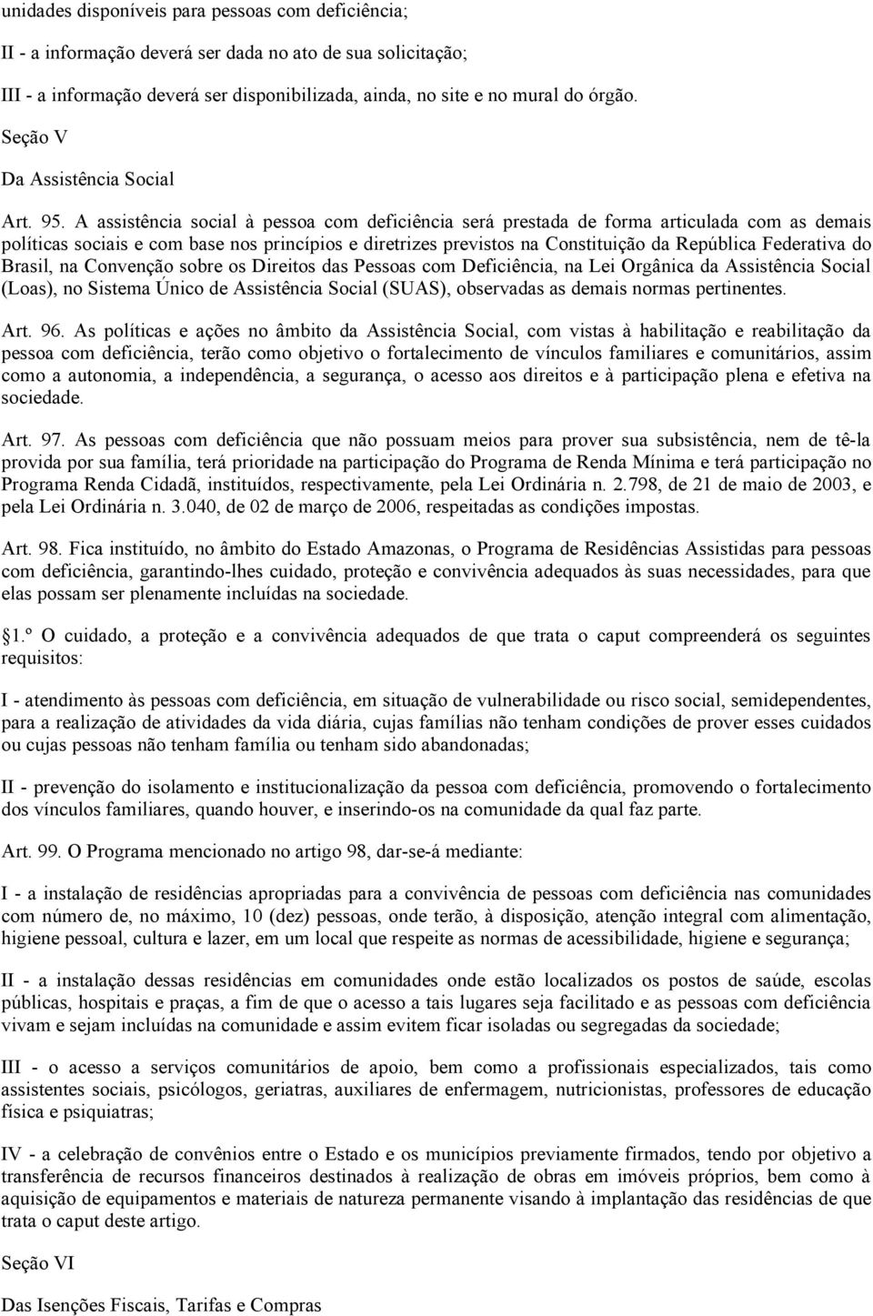 A assistência social à pessoa com deficiência será prestada de forma articulada com as demais políticas sociais e com base nos princípios e diretrizes previstos na Constituição da República