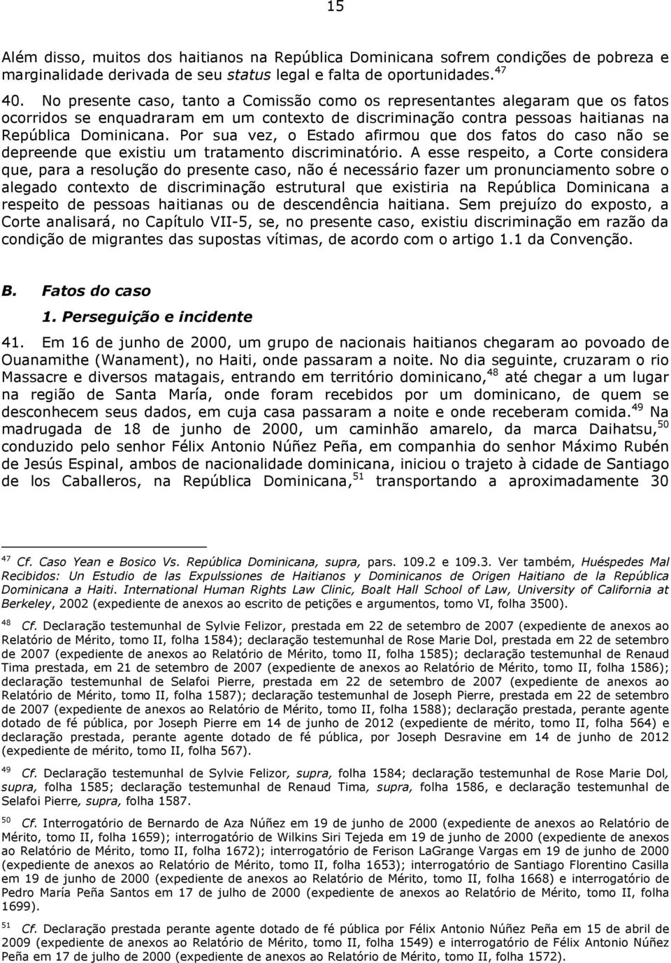 Por sua vez, o Estado afirmou que dos fatos do caso não se depreende que existiu um tratamento discriminatório.