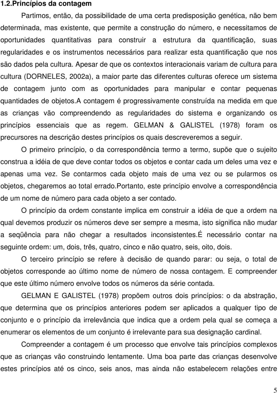 Apesar de que os contextos interacionais variam de cultura para cultura (DORNELES, 2002a), a maior parte das diferentes culturas oferece um sistema de contagem junto com as oportunidades para