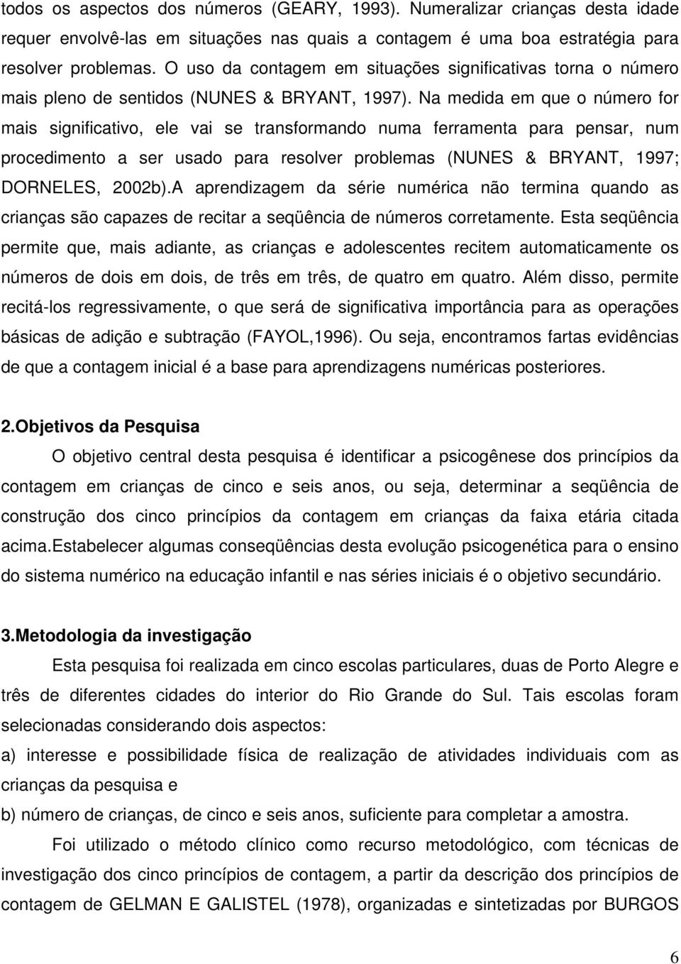 Na medida em que o número for mais significativo, ele vai se transformando numa ferramenta para pensar, num procedimento a ser usado para resolver problemas (NUNES & BRYANT, 1997; DORNELES, 2002b).