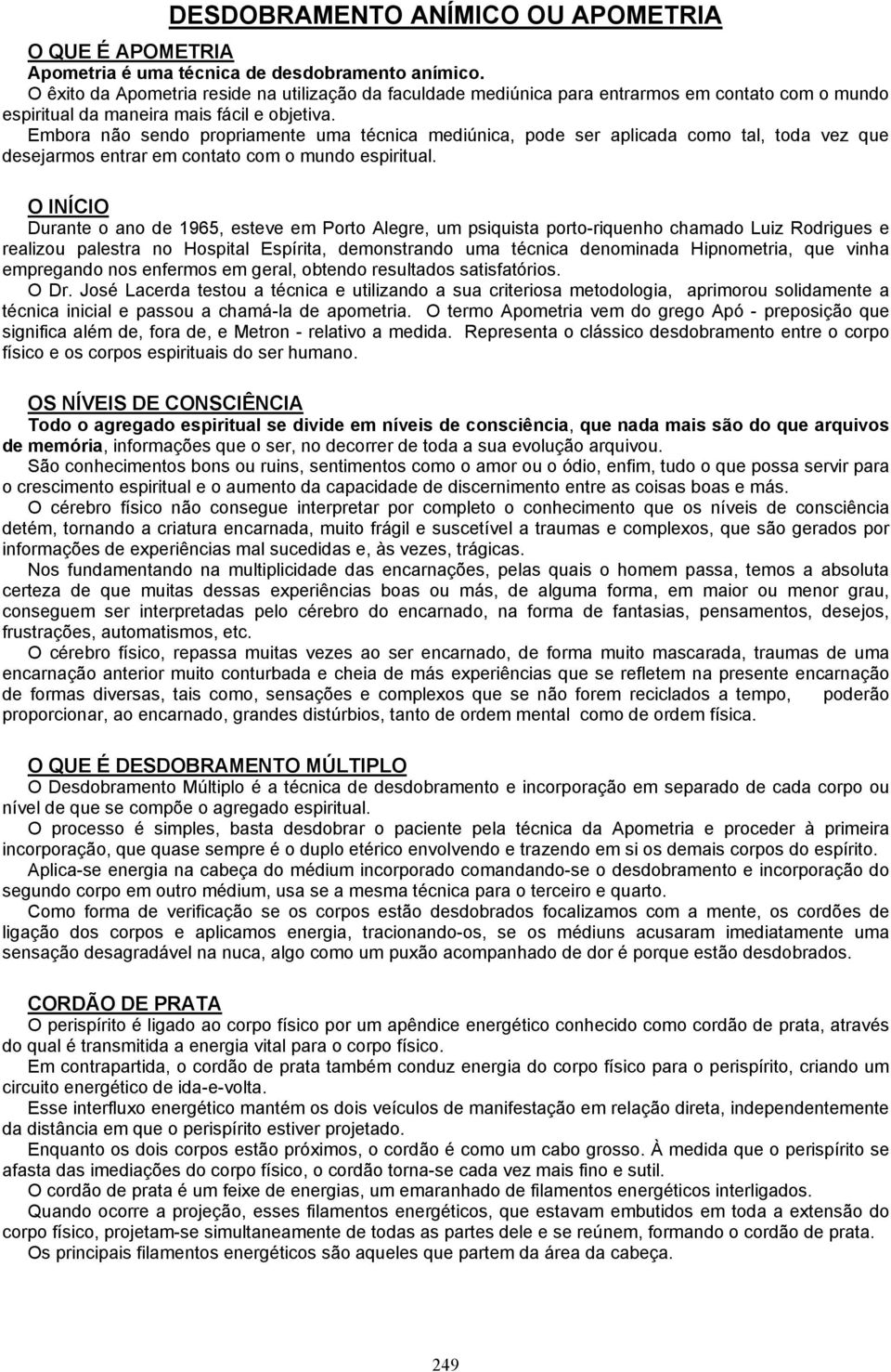 Embora não sendo propriamente uma técnica mediúnica, pode ser aplicada como tal, toda vez que desejarmos entrar em contato com o mundo espiritual.