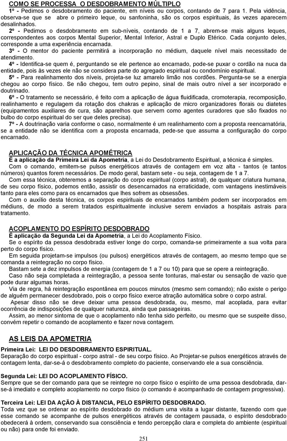 2º - Pedimos o desdobramento em sub-níveis, contando de 1 a 7, abrem-se mais alguns leques, correspondentes aos corpos Mental Superior, Mental Inferior, Astral e Duplo Etérico.