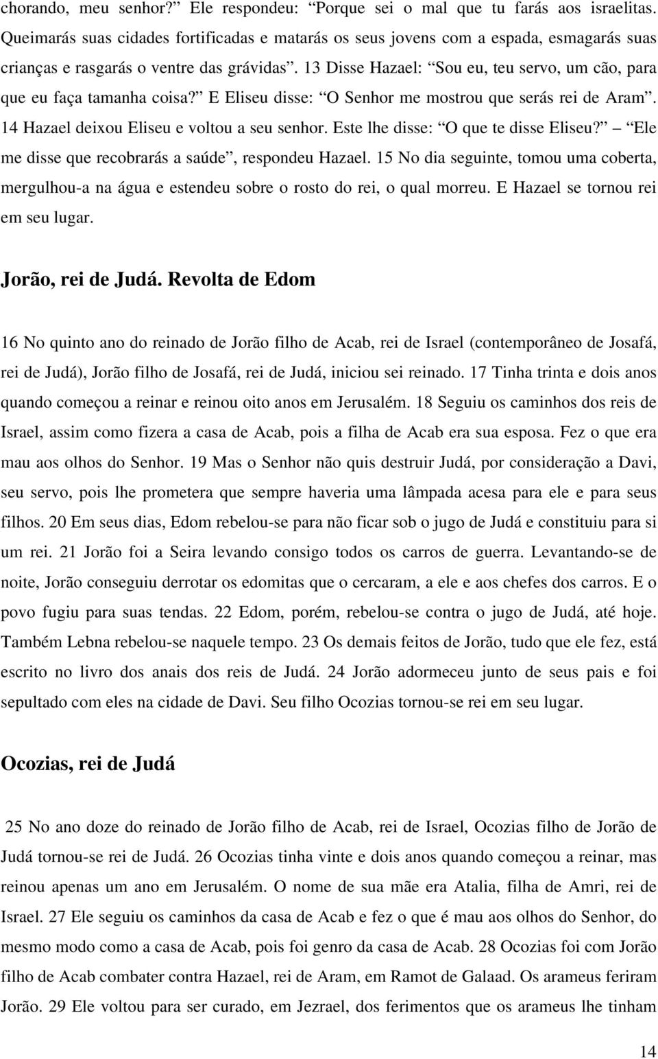 13 Disse Hazael: Sou eu, teu servo, um cão, para que eu faça tamanha coisa? E Eliseu disse: O Senhor me mostrou que serás rei de Aram. 14 Hazael deixou Eliseu e voltou a seu senhor.