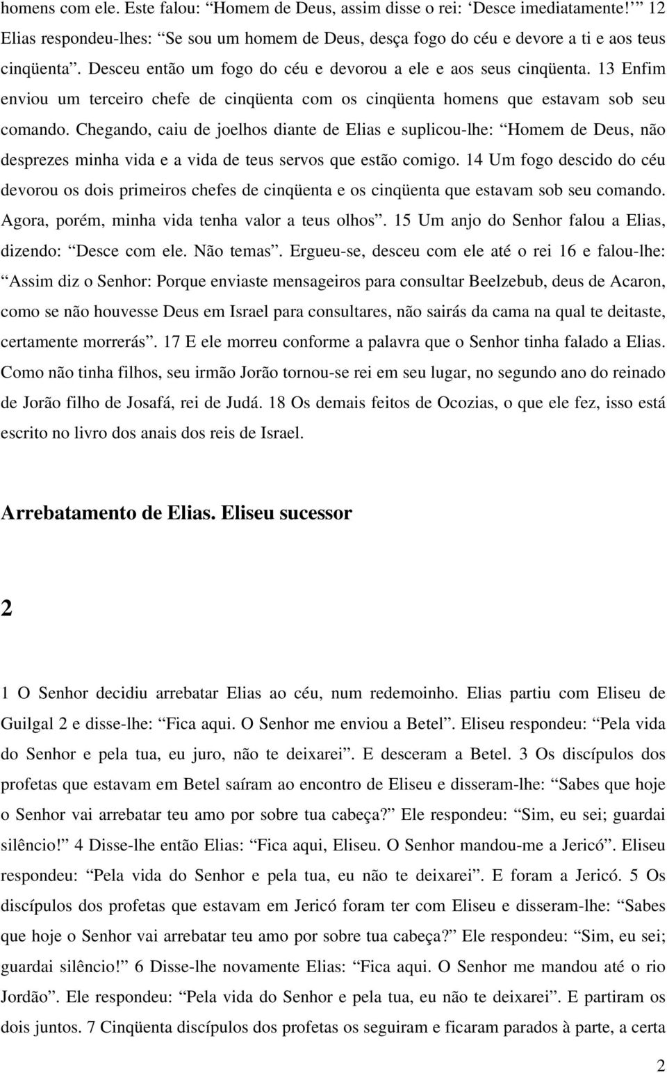 Chegando, caiu de joelhos diante de Elias e suplicou-lhe: Homem de Deus, não desprezes minha vida e a vida de teus servos que estão comigo.