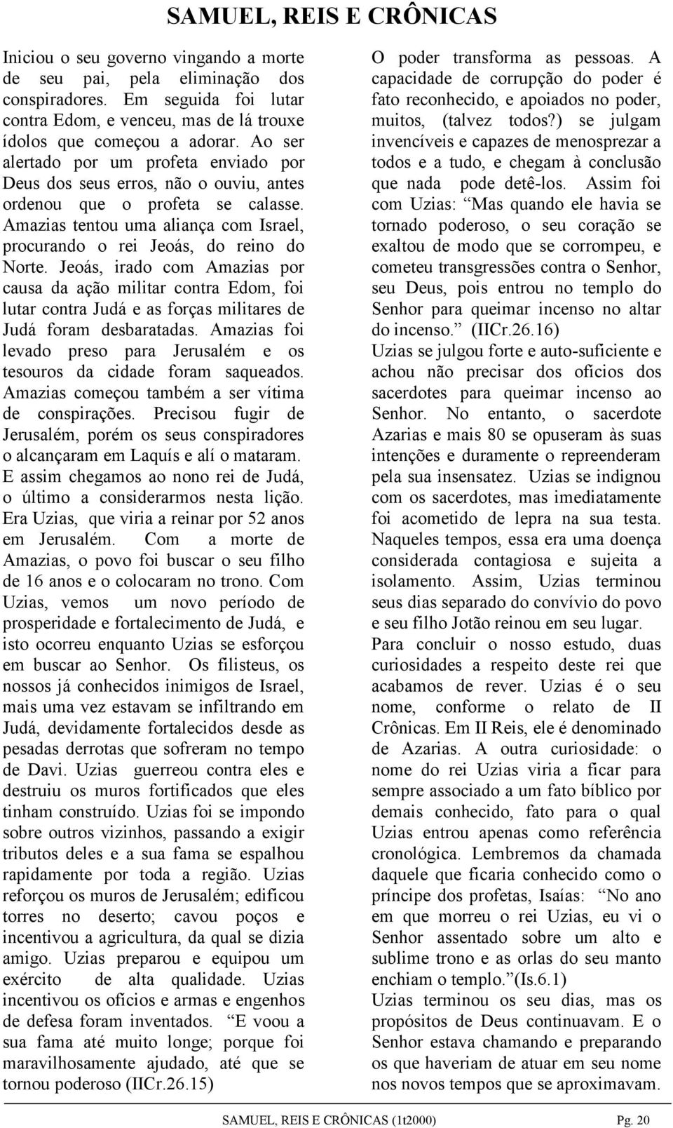 Jeoás, irado com Amazias por causa da ação militar contra Edom, foi lutar contra Judá e as forças militares de Judá foram desbaratadas.