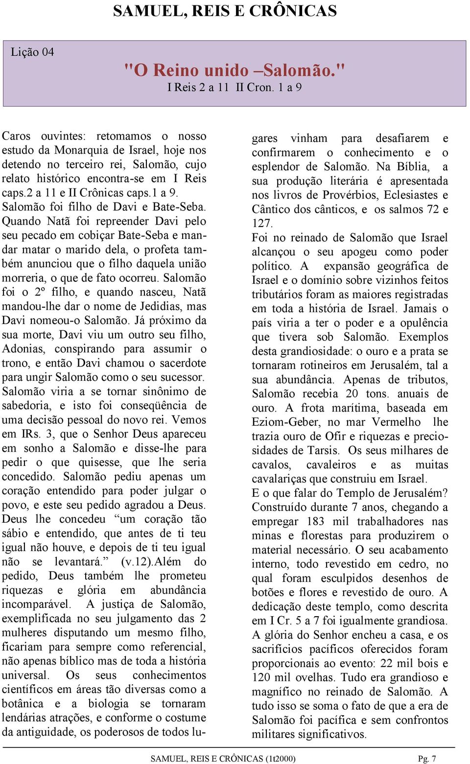 Quando Natã foi repreender Davi pelo seu pecado em cobiçar Bate-Seba e mandar matar o marido dela, o profeta também anunciou que o filho daquela união morreria, o que de fato ocorreu.