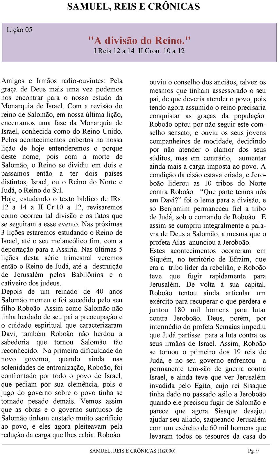 Pelos acontecimentos cobertos na nossa lição de hoje entenderemos o porque deste nome, pois com a morte de Salomão, o Reino se dividiu em dois e passamos então a ter dois países distintos, Israel, ou