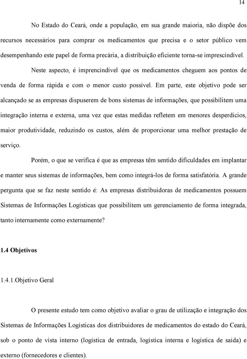 Em parte, este objetivo pode ser alcançado se as empresas dispuserem de bons sistemas de informações, que possibilitem uma integração interna e externa, uma vez que estas medidas refletem em menores